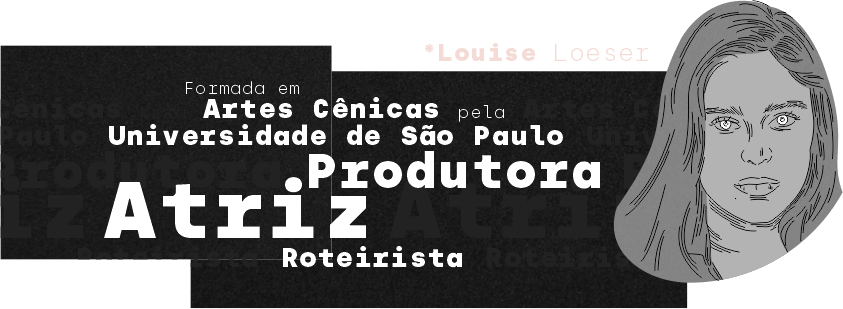 Louise Loeser — Formada em Artes Cênicas pela Universidade de São Paulo. Produtora, Atriz e Roteirista.
